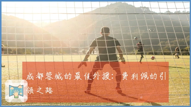 成都蓉城的最佳外援：费利佩的引领之路